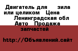 Двигатель для 157 зила или целиком › Цена ­ 20 000 - Ленинградская обл. Авто » Продажа запчастей   